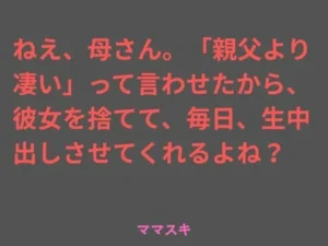 新感覚な同人作品！ねえ、母さん。「親父より凄い」って言わせたから、彼女を捨てて、毎日、生中出しさせてくれるよね？【ママスキ】