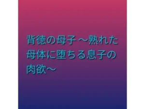 背徳の母子 〜熟れた母体に堕ちる息子の肉欲〜|らぶらぶの同人マンガ(462円)