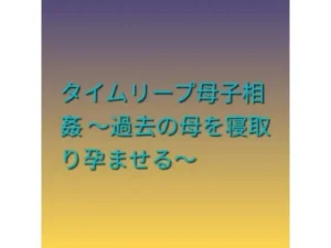 新感覚な同人作品!タイムリープ母子相姦 〜過去の母を寝取り孕ませる〜【らぶらぶ】