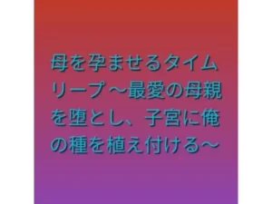 母を孕ませるタイムリープ 〜最愛の母親を堕とし、子宮に俺の種を植え付ける〜｜らぶらぶの同人マンガ（412円）