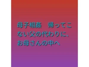 変身な同人作品!母子相姦 帰ってこない父の代わりに、お母さんの中へ【らぶらぶ】