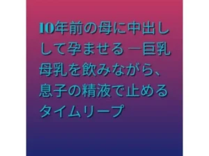 10年前の母に中出しして孕ませる ―巨乳母乳を飲みながら、息子の精液で止めるタイムリープ|らぶらぶの同人マンガ(385円)