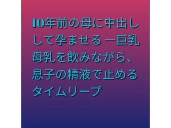 10年前の母に中出しして孕ませる ―巨乳母乳を飲みながら、息子の精液で止めるタイムリープ|らぶらぶの同人マンガ(385円)